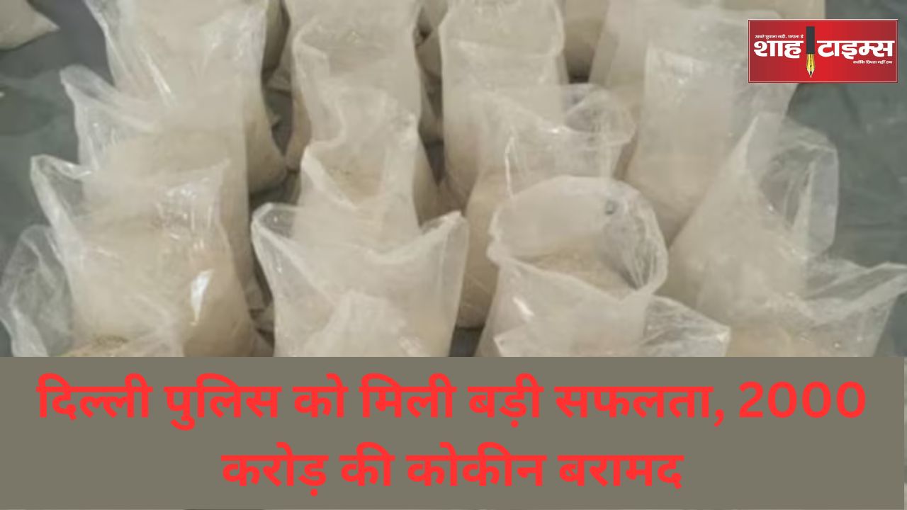दिल्ली पुलिस को मिली बड़ी सफलता, 2000 करोड़ की कोकीन बरामद