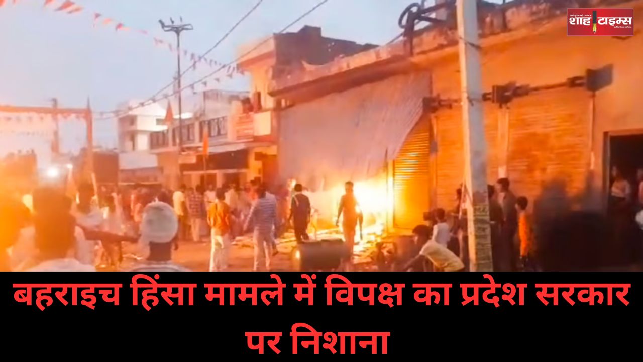 बहराइच हिंसा मामले में विपक्ष का प्रदेश सरकार पर निशाना