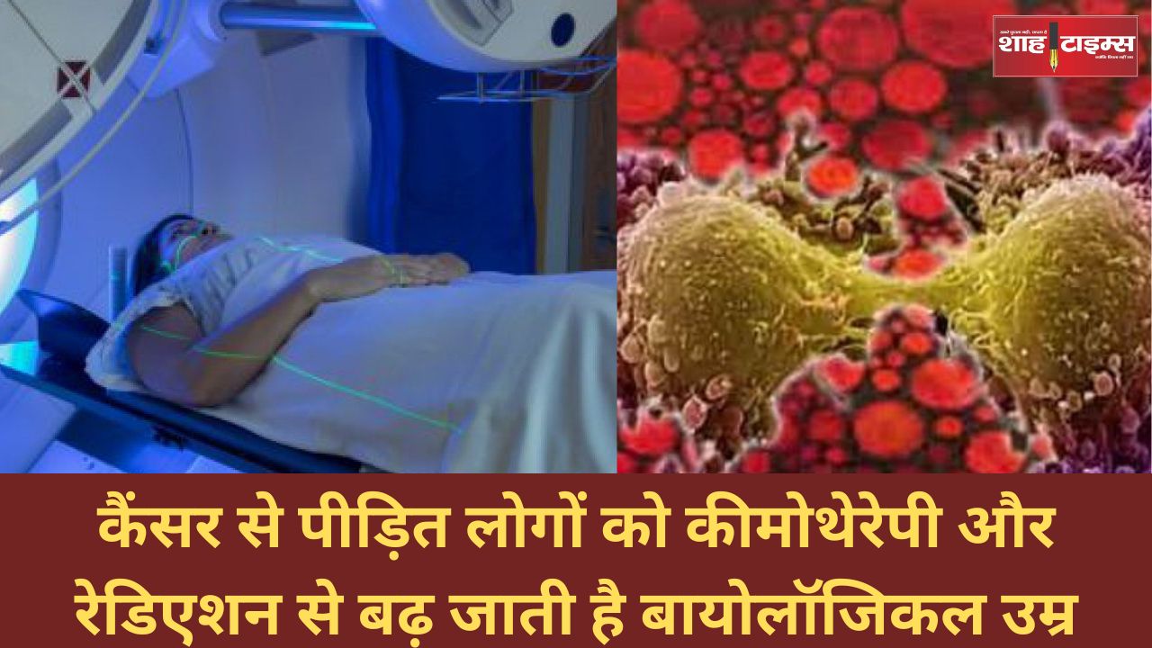कैंसर से पीड़ित लोगों को कीमोथेरेपी और रेडिएशन से बढ़ जाती है बायोलॉजिकल उम्र