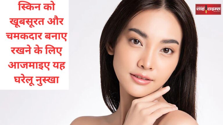 स्किन को खूबसूरत और चमकदार बनाए रखने के लिए आजमाइए यह घरेलू नुस्खा