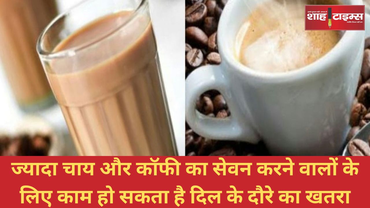 ज्यादा चाय और कॉफी का सेवन करने वालों के लिए काम हो सकता है दिल के दौरे का खतरा