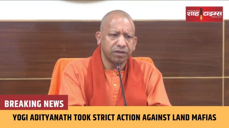 Yogi Adityanath took strict action against Land Mafias shahtimes_20250110_191944_0000