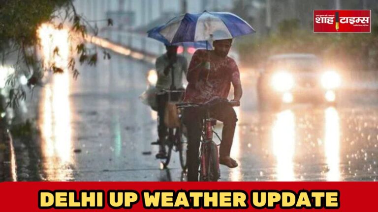 दिल्ली-यूपी में भारी बारिश का अलर्ट, 40 से ज्यादा जिले प्रभावित @ शाह टाइम्स