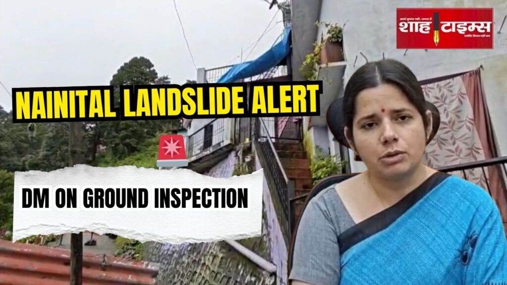 Nainital landslide alert with District Magistrate on ground inspection after heavy rains, Shah Times news photo