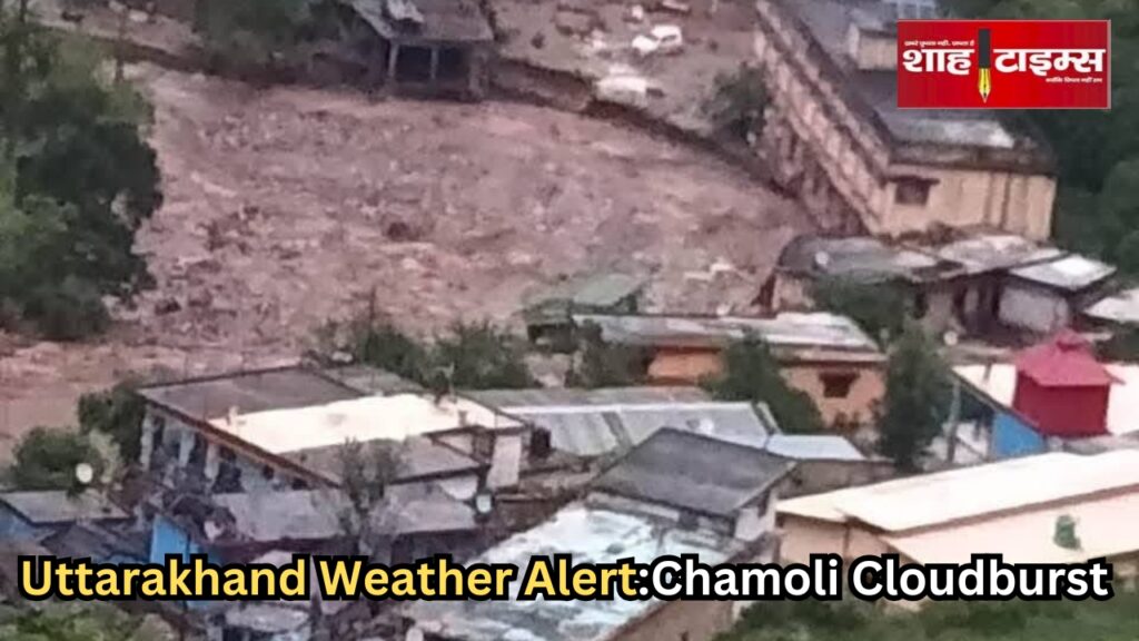 "उत्तराखंड के चमोली में बादल फटने से भारी तबाही, रेस्क्यू टीमों का राहत कार्य जारी – Shah Times"