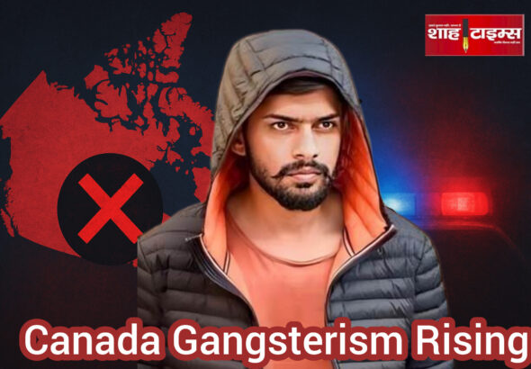 कनाडा की सड़कों पर फैलता गैंगस्टरिज़्म और प्रवासी भारतीयों में बढ़ता डर