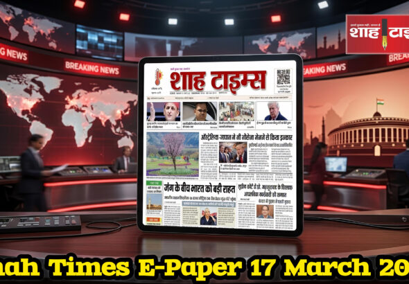 17 मार्च 2026 का शाह टाइम्स ई-पेपर फ्रंट पेज, जिसमें दिन की प्रमुख खबरें शामिल हैं।