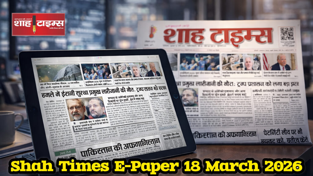 18 मार्च 2026 का Shah Times ई-पेपर, जिसमें देश और दुनिया की बड़ी खबरें शामिल हैं।