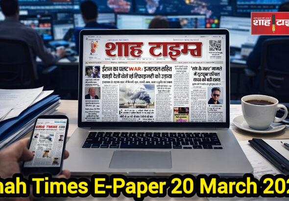 20 मार्च 2026 का Shah Times E-Paper, जिसमें आज की सभी बड़ी खबरें शामिल हैं।