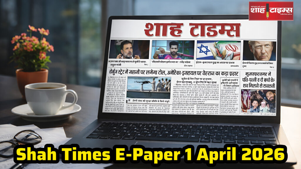 Shah Times E-Paper 1 April 2026: देश-दुनिया की ताज़ा खबरें, राजनीति, अर्थव्यवस्था और बड़ी अपडेट्स एक साथ