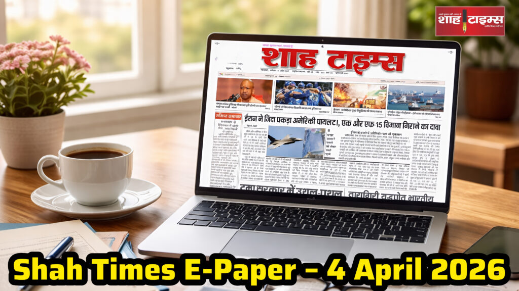 Shah Times E-Paper 4 अप्रैल 2026 की मुख्य खबरों का दृश्य