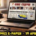 Shah Times E-PAPER: 10 अप्रैल 2026 की ताज़ा और विश्वसनीय खबरें