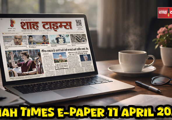Shah Times E-Paper: 11 अप्रैल 2026 – ताज़ा और विश्वसनीय खबरों का डिजिटल संस्करण