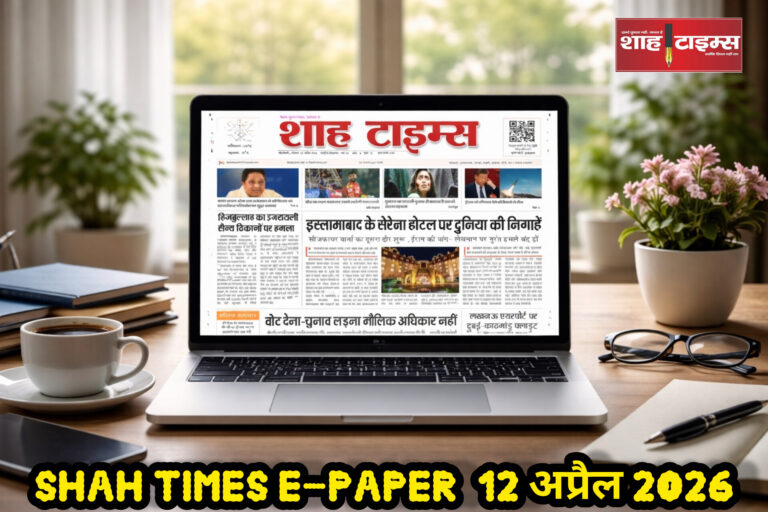 शाह टाइम्स ई-पेपर 12 अप्रैल 2026 में पढ़ें भारत और विश्व की ताज़ा खबरें, राजनीति, खेल, अंतरराष्ट्रीय घटनाएं और विशेष विश्लेषण।
