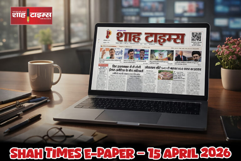 Shah Times E-Paper: 15 अप्रैल 2026 की ताज़ा बड़ी खबरें
