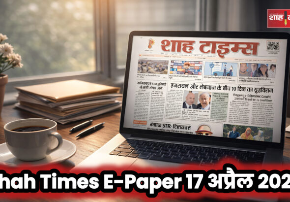 Shah Times ई-पेपर 17 अप्रैल 2026 का फ्रंट पेज, जिसमें आज की प्रमुख राष्ट्रीय और अंतरराष्ट्रीय खबरें शामिल हैं।
