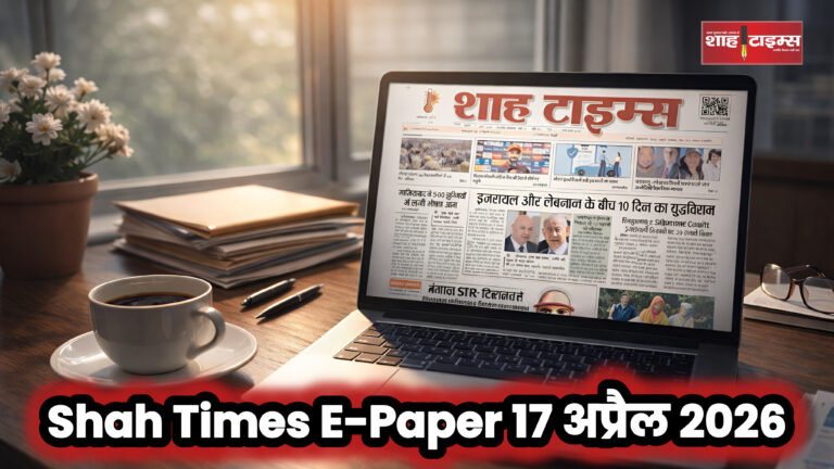 Shah Times ई-पेपर 17 अप्रैल 2026 का फ्रंट पेज, जिसमें आज की प्रमुख राष्ट्रीय और अंतरराष्ट्रीय खबरें शामिल हैं।
