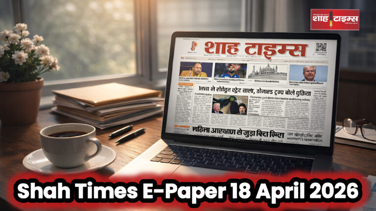 Shah Times ई-पेपर 18 अप्रैल 2026 का फ्रंट पेज, जिसमें आज की प्रमुख राष्ट्रीय और अंतरराष्ट्रीय खबरें शामिल हैं।