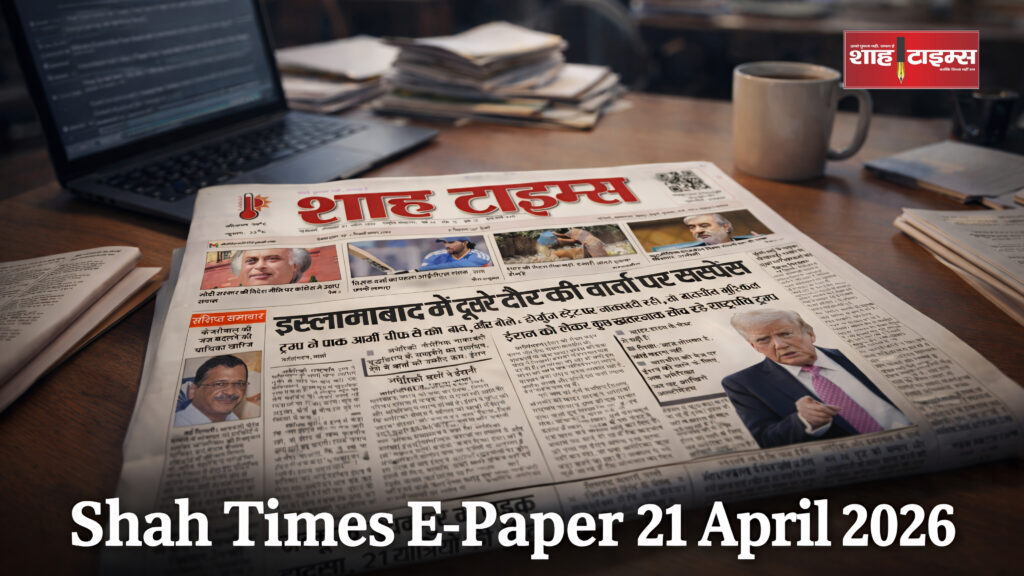 Shah Times E-Paper 21 अप्रैल 2026 का फ्रंट पेज, जिसमें राष्ट्रीय और अंतरराष्ट्रीय बड़ी खबरें शामिल हैं।
