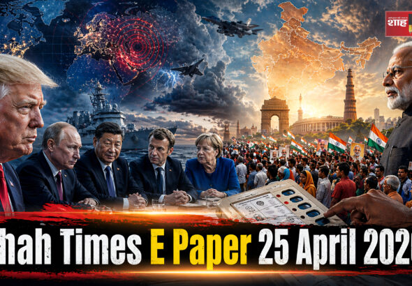शाह टाइम्स ई-पेपर 25 अप्रैल 2026, दिन की बड़ी तस्वीर
