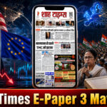 शाह टाइम्स ई-पेपर 3 मई 2026 ट्रंप टैरिफ न्यूज़, TMC को झटका, और बड़ी हेडलाइंस के साथ