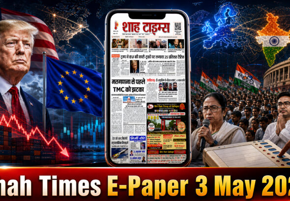 शाह टाइम्स ई-पेपर 3 मई 2026 ट्रंप टैरिफ न्यूज़, TMC को झटका, और बड़ी हेडलाइंस के साथ