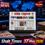शाह टाइम्स ई-पेपर 17 मई 2026 के टॉप नेशनल, पॉलिटिकल और इंटरनेशनल न्यूज़ अपडेट्स को हाईलाइट कर रहा है।