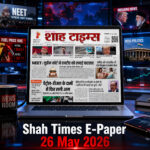 शाह टाइम्स का 26 मई 2026 का ई-पेपर जिसमें NEET सुप्रीम कोर्ट अपडेट, पेट्रोल डीज़ल की कीमतों में बढ़ोतरी और इंटरनेशनल न्यूज़ कवरेज दिखाया गया है।