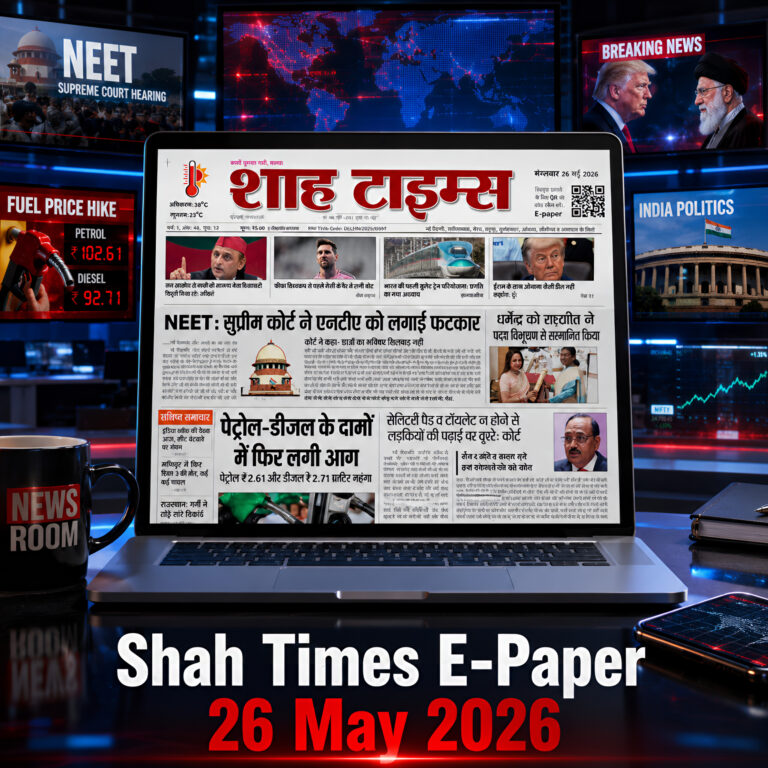 शाह टाइम्स का 26 मई 2026 का ई-पेपर जिसमें NEET सुप्रीम कोर्ट अपडेट, पेट्रोल डीज़ल की कीमतों में बढ़ोतरी और इंटरनेशनल न्यूज़ कवरेज दिखाया गया है।